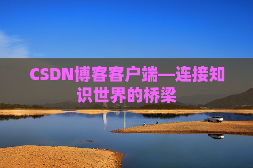 CSDN博客客户端—连接知识世界的桥梁