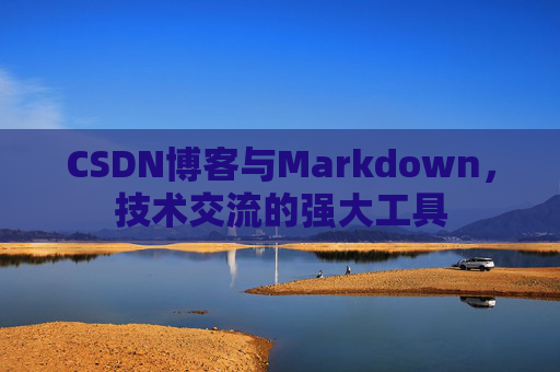 CSDN博客与Markdown，技术交流的强大工具