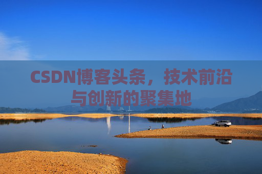CSDN博客头条，技术前沿与创新的聚集地
