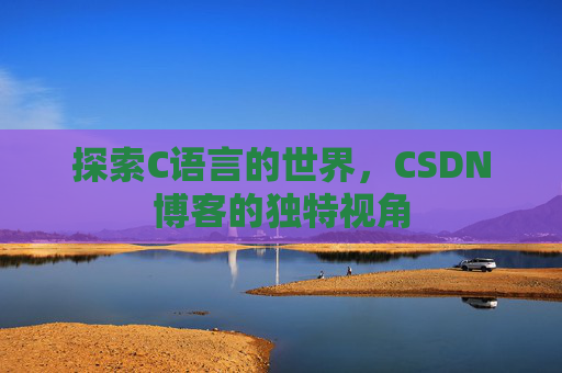 探索C语言的世界，CSDN博客的独特视角