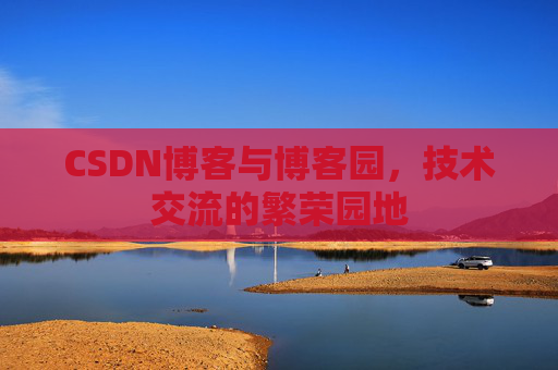 CSDN博客与博客园，技术交流的繁荣园地